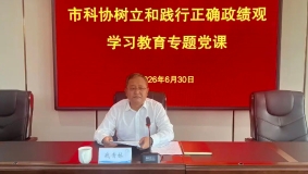 市科协开展树立和践行正确政绩观学习教育专题党课